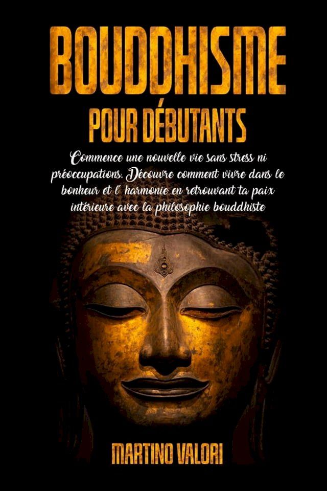  BOUDDHISME POUR D&Eacute;BUTANTS; Commence une Nouvelle Vie Sans Stress ni Pr&eacute;occupations. D&eacute;couvre comment Vivre dans le Bonheur et l' Harmonie en retrouvant ta Paix int&eacute;rieure avec la Philosophie Bouddhiste.(Kobo/電子書)