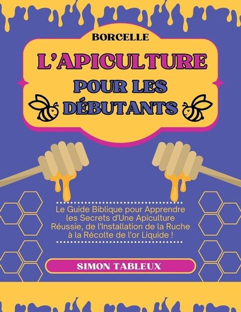 L'Apiculture pour les Débutants: Le Guide Biblique pour Apprendre les Secrets d'Une Apiculture Réussie, de l'Installation de la Ruche à la Récolte de l'or Liquide !(Kobo/電子書)