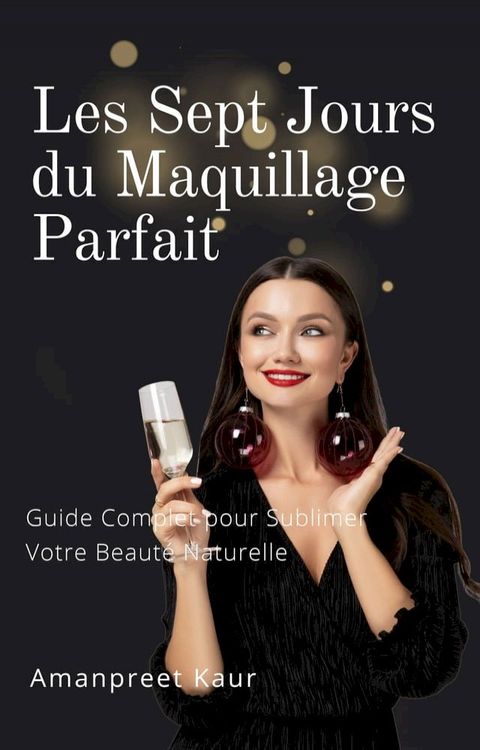 Les Sept Jours du Maquillage Parfait : Guide Complet pour Sublimer Votre Beaut&eacute; Naturelle(Kobo/電子書)