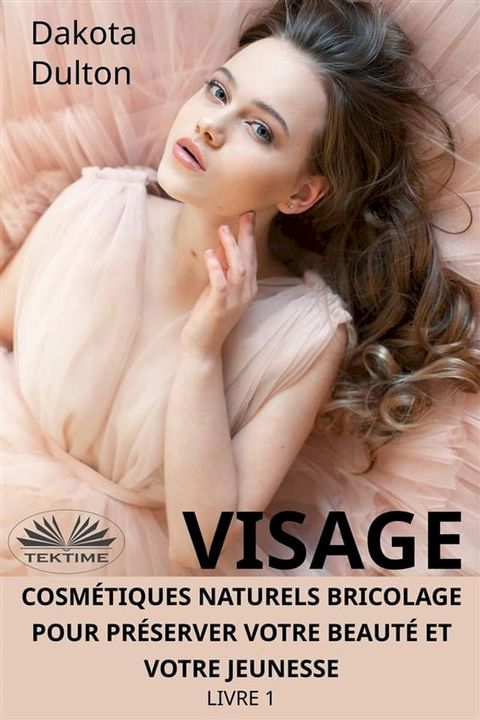 Visage Cosm&eacute;tiques Naturels Bricolage Pour Pr&eacute;server Votre Beaut&eacute; Et Votre Jeunesse(Kobo/電子書)