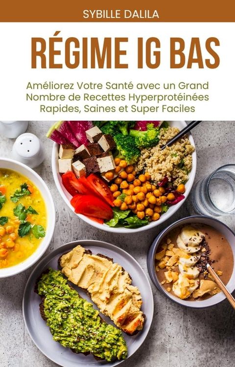 R&eacute;gime IG BAS Am&eacute;liorez: Votre Sant&eacute; avec un Grand Nombre de Recettes Hyperprot&eacute;in&eacute;es Rapides, Saines et Super Faciles(Kobo/電子書)