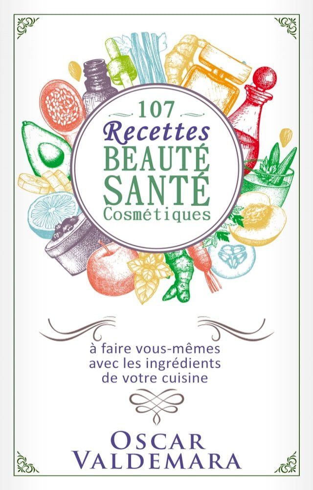  Beauté Santé : 107 Recettes faciles de produits cosmétiques bio à faire vous-mêmes avec les ingrédients de votre cuisine !(Kobo/電子書)