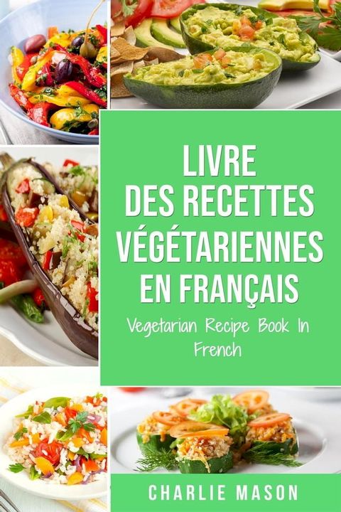 Livre Des Recettes V&eacute;g&eacute;tariennes En Fran&ccedil;ais/ Vegetarian Recipe Book In French(Kobo/電子書)