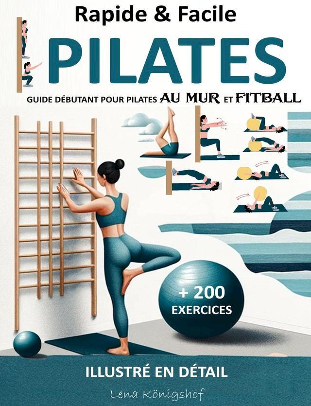  Rapide & Facile : Guide Débutant pour Pilates Au Mur et Fitball - Illustré en Détail + 200 Exercices(Kobo/電子書)