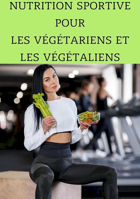 Nutrition Sportive pour les V&eacute;g&eacute;tariens et les V&eacute;g&eacute;taliens : Maximisez Votre Performance Sans Viande(Kobo/電子書)