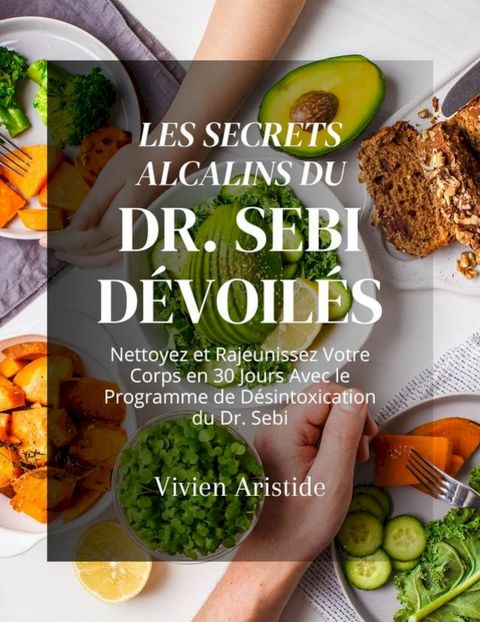 Les Secrets Alcalins du Dr. Sebi Dévoilés: Nettoyez et Rajeunissez Votre Corps en 30 Jours Avec le Programme de Désintoxication du Dr. Sebi(Kobo/電子書)