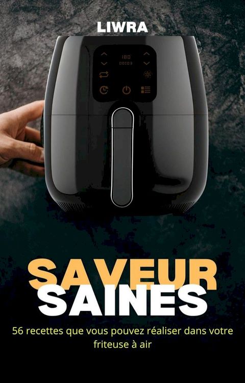 Saveurs Saines – 56 Recettes que Vous Pouvez R&eacute;aliser Dans Votre Friteuse &agrave; Air(Kobo/電子書)