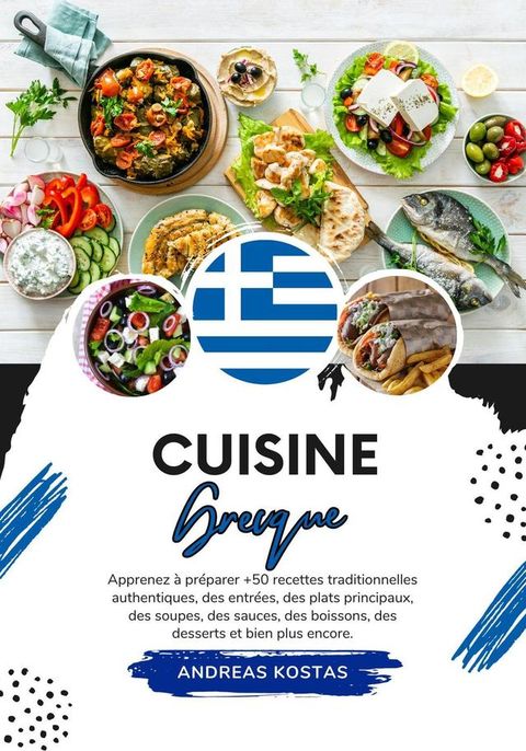 Cuisine Grecque: Apprenez à préparer +50 Recettes Traditionnelles Authentiques, des Entrées, des Plats Principaux, des Soupes, des Sauces, des Boissons, des Desserts et Bien Plus Encore(Kobo/電子書)