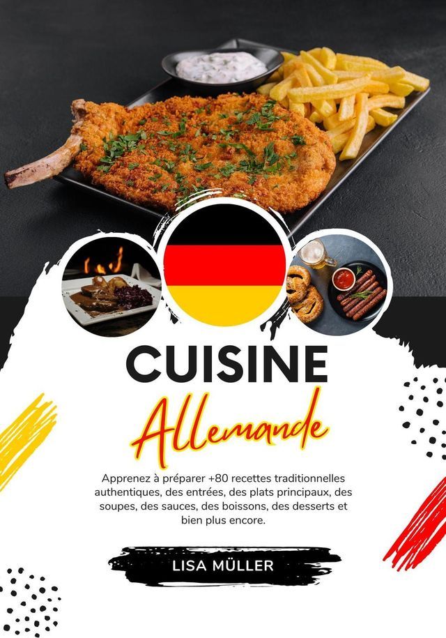  Cuisine Allemande: Apprenez &agrave; Pr&eacute;parer +80 Recettes Traditionnelles Authentiques, des Entr&eacute;es, des Plats Principaux, des Soupes, des Sauces, des Boissons, des Desserts et bien plus Encore(Kobo/電子書)