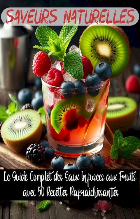 Saveurs Naturelles : Le Guide Complet des Eaux Infusées aux Fruits avec 50 Recettes Rafraîchissantes(Kobo/電子書)