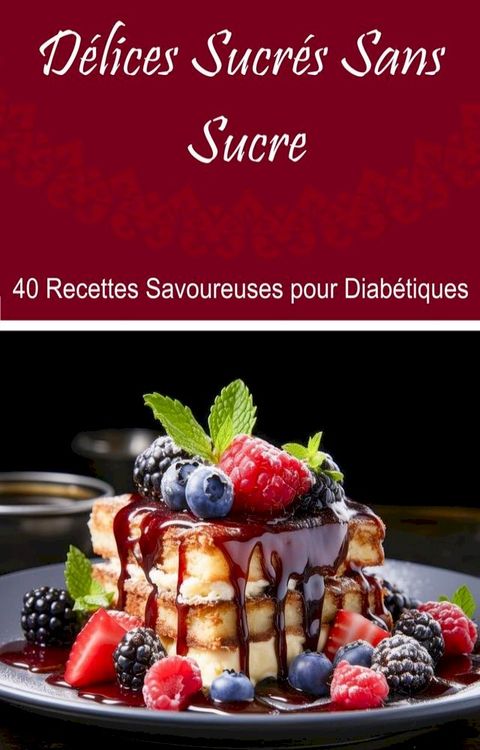 Délices Sucrés Sans Sucre : 40 Recettes Savoureuses pour Diabétiques(Kobo/電子書)