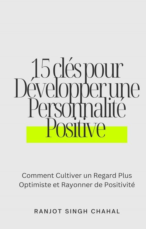 15 cl&eacute;s pour D&eacute;velopper une Personnalit&eacute; Positive : Comment Cultiver un Regard Plus Optimiste et Rayonner de Positivit&eacute;(Kobo/電子書)