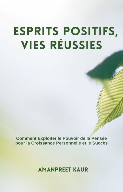 Esprits Positifs, Vies R&eacute;ussies : Comment Exploiter le Pouvoir de la Pens&eacute;e pour la Croissance Personnelle et le Succ&egrave;s(Kobo/電子書)