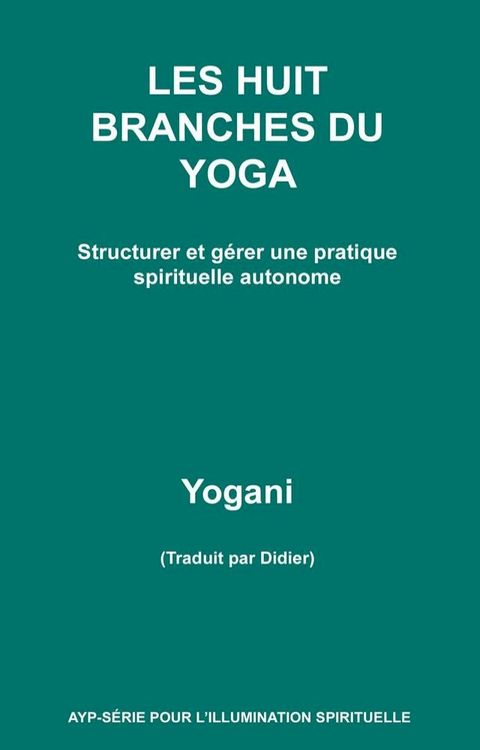 LES HUIT BRANCHES DU YOGA - Structurer et g&eacute;rer une pratique spirituelle autonome(Kobo/電子書)