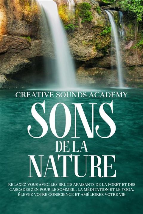 Sons de la Nature : Relaxez-Vous avec les Bruits Apaisants de la For&ecirc;t et des Cascades Zen pour le Sommeil, la M&eacute;ditation et le Yoga. &Eacute;levez Votre Conscience et Am&eacute;liorez Votre Vie(Kobo/電子書)