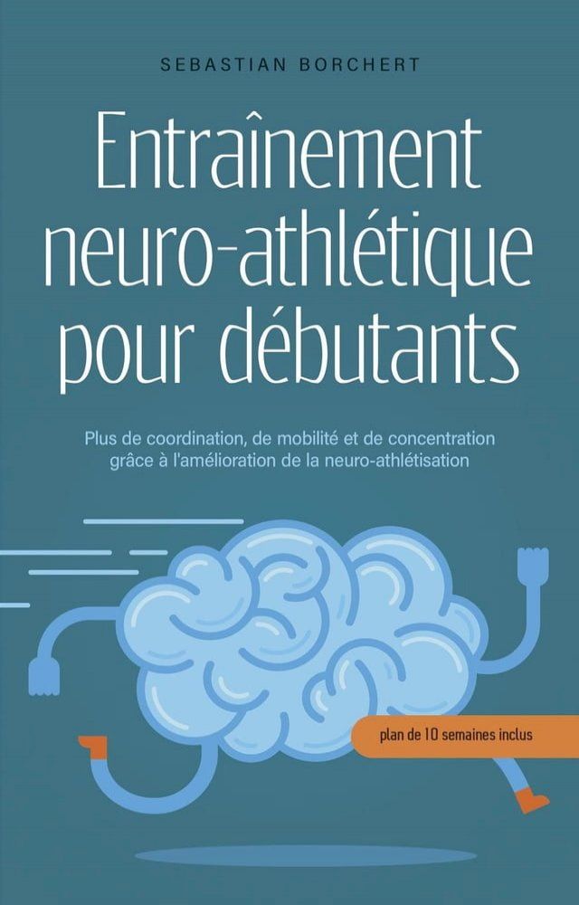  Entra&icirc;nement neuro-athl&eacute;tique pour d&eacute;butants Plus de coordination, de mobilit&eacute; et de concentration gr&acirc;ce &agrave; l'am&eacute;lioration de la neuro-athl&eacute;tisation - plan de 10 semaines inclus(Kobo/電子書)