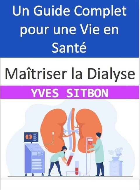 Ma&icirc;triser la Dialyse : Un Guide Complet pour une Vie en Sant&eacute;(Kobo/電子書)