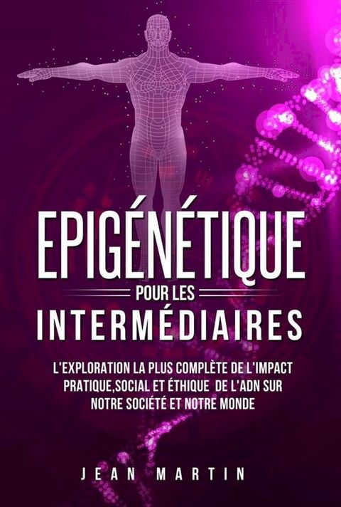 Epig&eacute;n&eacute;tique pour les interm&eacute;diaires. L'exploration la plus compl&egrave;te de l'impact pratique, social et &eacute;thique de l'ADN sur notre soci&eacute;t&eacute; et notre monde.(Kobo/電子書)