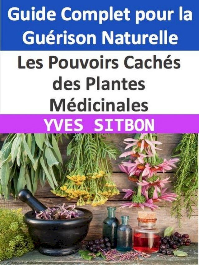  Les Pouvoirs Cach&eacute;s des Plantes M&eacute;dicinales : Guide Complet pour la Gu&eacute;rison Naturelle(Kobo/電子書)