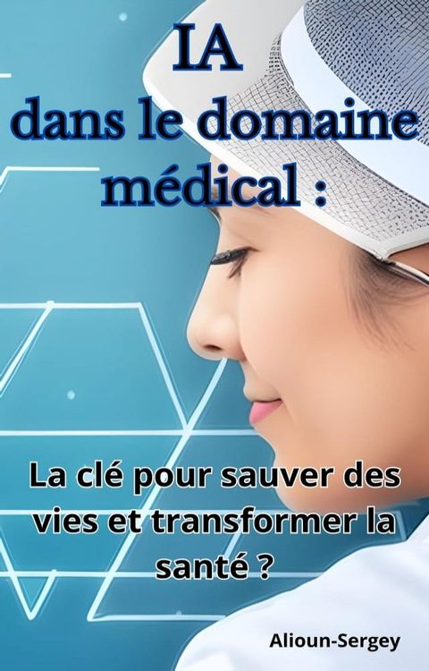 IA dans le domaine médical : La clé pour sauver des vies et transformer la santé ?(Kobo/電子書)