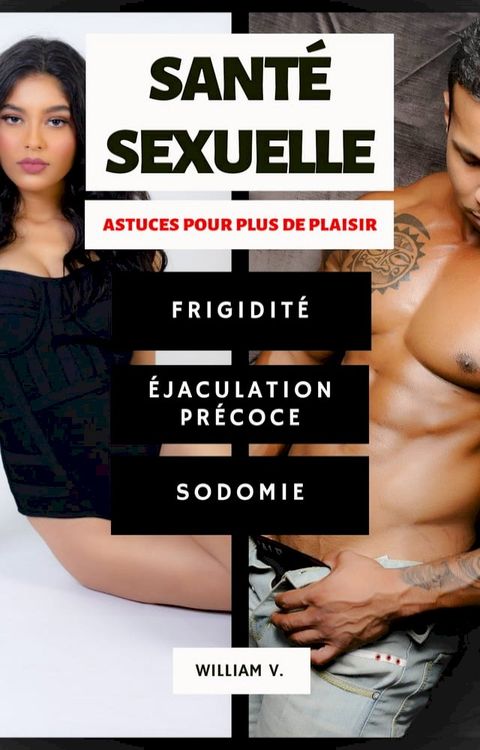 Santé Sexuelle : Frigidité, Éjaculation précoce, Sodomie(Kobo/電子書)