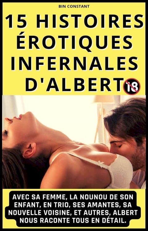 15 histoires &eacute;rotiques infernales d'Albert : Avec sa femme, la nounou de son enfant, en trio, ses amantes, sa nouvelle voisine, et autres, Albert nous raconte tous en d&eacute;tail. 18+(Kobo/電子書)