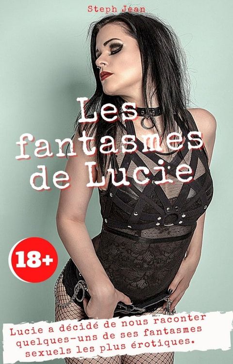 Les fantasmes de Lucie : Lucie a d&eacute;cid&eacute; de nous raconter quelques-uns de ses fantasmes sexuels les plus &eacute;rotiques. Interdit aux moins de 18 ans.(Kobo/電子書)