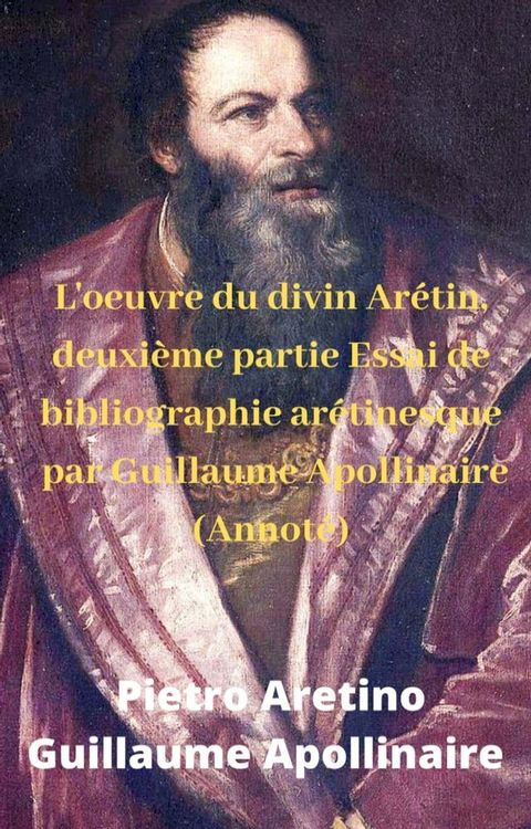 L'oeuvre du divin Arétin, deuxième partie Essai de bibliographie arétinesque par Guillaume Apollinaire (Annoté)(Kobo/電子書)