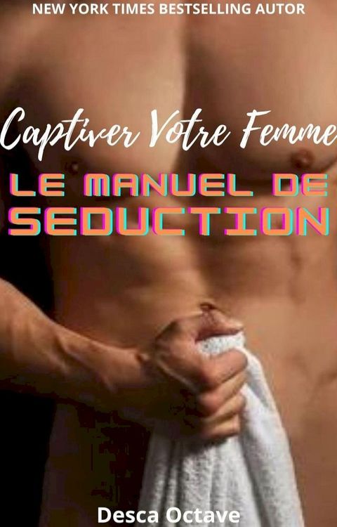 Captiver Votre Femme: Le Manuel de S&eacute;duction(Kobo/電子書)