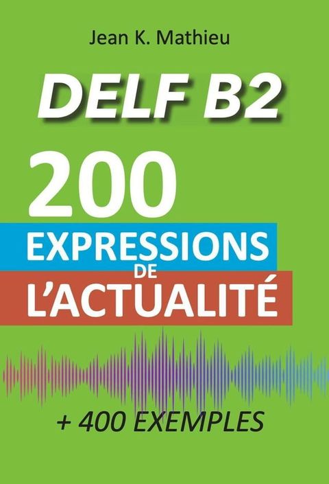 Vocabulaire DELF B2 - 200 expressions de l'actualit&eacute; (+400 exemples)(Kobo/電子書)