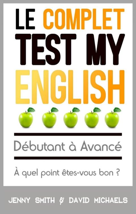 Le Complet Test My English. D&eacute;butant &agrave; Avanc&eacute;. &Agrave; quel point &ecirc;tes-vous bon ?(Kobo/電子書)