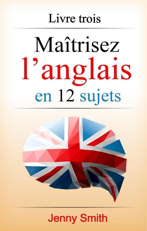 Ma&icirc;trisez l’anglais en 12 sujets: Livre trois: 182 mots et phrases interm&eacute;diaires expliqu&eacute;s(Kobo/電子書)