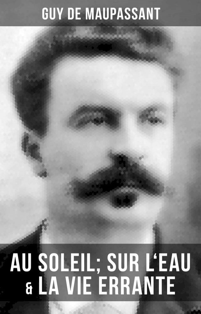  Guy de Maupassant: Au soleil; Sur l'eau & La vie errante(Kobo/電子書)