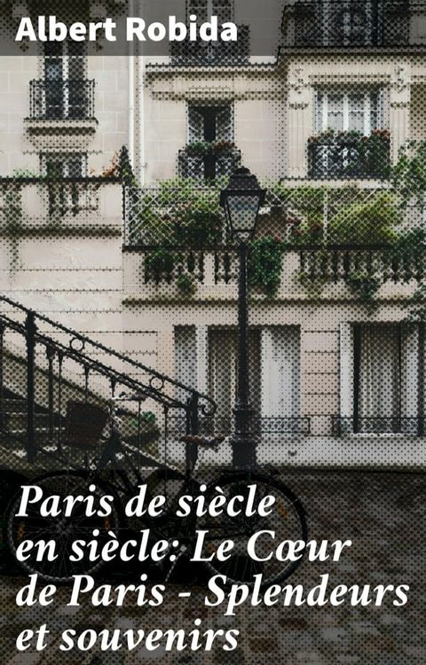 Paris de si&egrave;cle en si&egrave;cle: Le C&oelig;ur de Paris — Splendeurs et souvenirs(Kobo/電子書)