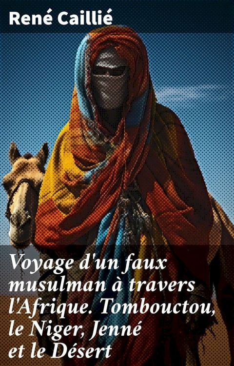 Voyage d'un faux musulman &agrave; travers l'Afrique. Tombouctou, le Niger, Jenn&eacute; et le D&eacute;sert(Kobo/電子書)