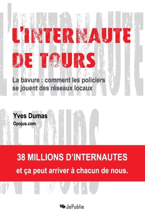 L'Internaute de Tours. La bavure : comment les policiers se jouent des r&eacute;seaux locaux(Kobo/電子書)