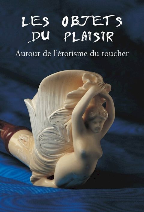 Les Objets du Plaisir - Autour de l’&eacute;rotisme du toucher(Kobo/電子書)