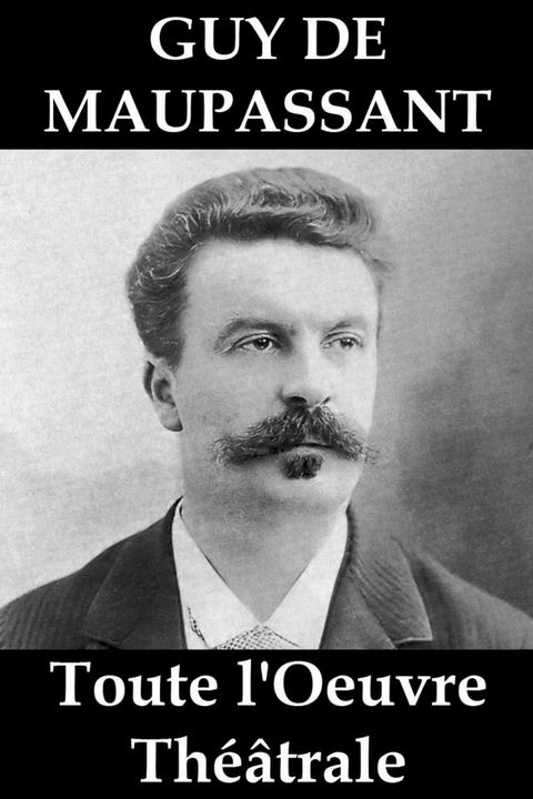 Toute l'Oeuvre Th&eacute;&acirc;trale de Guy de Maupassant(Kobo/電子書)