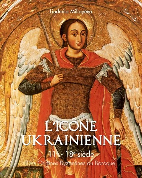 L'ic&ocirc;ne Ukrainienne 11e - 18e si&egrave;cle (Des Origines Byzantines au Baroque)(Kobo/電子書)