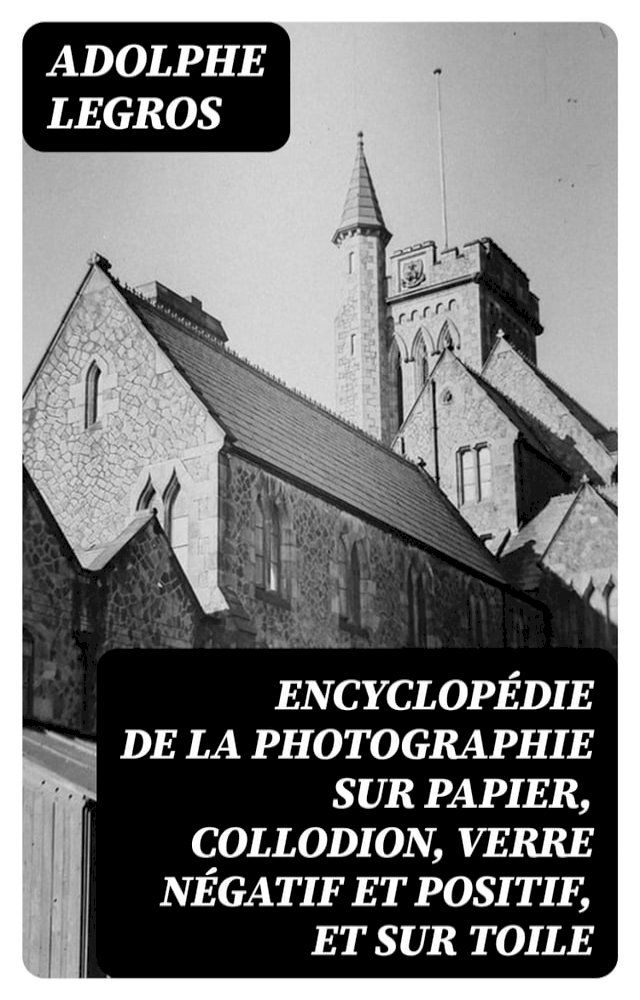  Encyclop&eacute;die de la photographie sur papier, collodion, verre n&eacute;gatif et positif, et sur toile(Kobo/電子書)