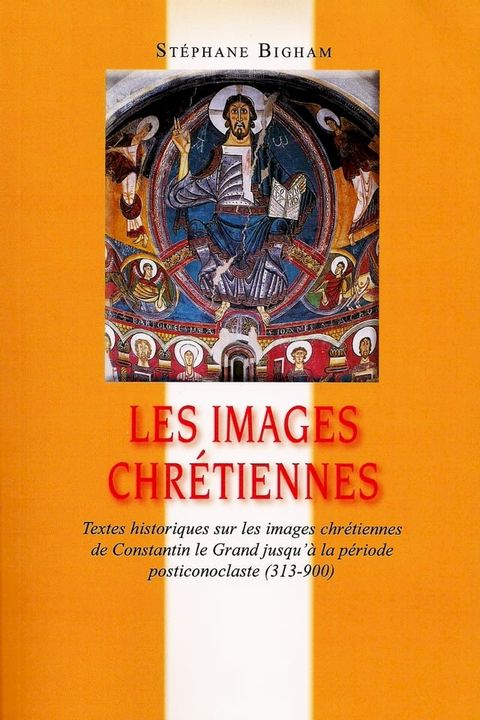 Les images chr&eacute;tiennes : Textes historiques sur les images chr&eacute;tiennes de Constantin le Grand jusqu'&agrave; la p&eacute;riode posticonoclaste (313-900)(Kobo/電子書)