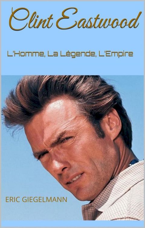 Clint Eastwood: L’Homme, La Légende, L’Empire