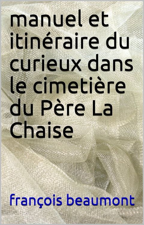 manuel et itin&eacute;raire du curieux dans le cimeti&egrave;re du p&egrave;re la chaise(Kobo/電子書)