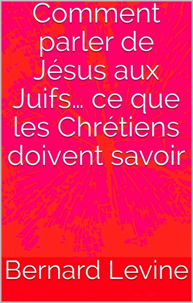  Comment parler de Jésus aux Juifs… ce que les Chrétiens doivent savoir(Kobo/電子書)