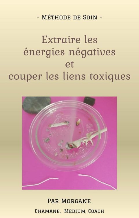 Extraire les &eacute;nergies n&eacute;gatives et couper les liens toxiques(Kobo/電子書)