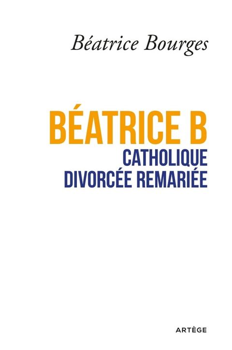 B&eacute;atrice B catholique divorc&eacute;e remari&eacute;e(Kobo/電子書)