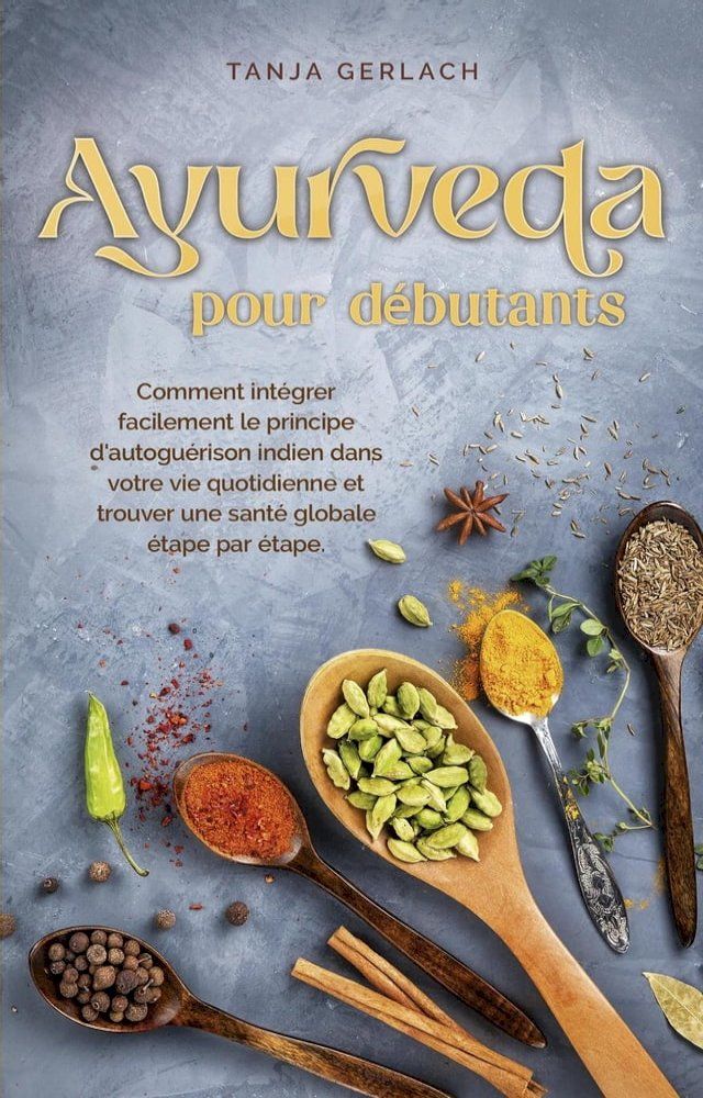  Ayurveda pour d&eacute;butants Comment int&eacute;grer facilement le principe d'autogu&eacute;rison indien dans votre vie quotidienne et trouver une sant&eacute; globale &eacute;tape par &eacute;tape.(Kobo/電子書)