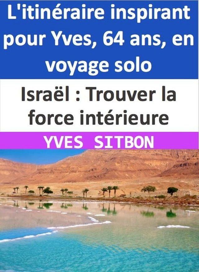  Isra&euml;l : Trouver la force int&eacute;rieure - L'itin&eacute;raire inspirant pour Yves, 64 ans, en voyage solo(Kobo/電子書)