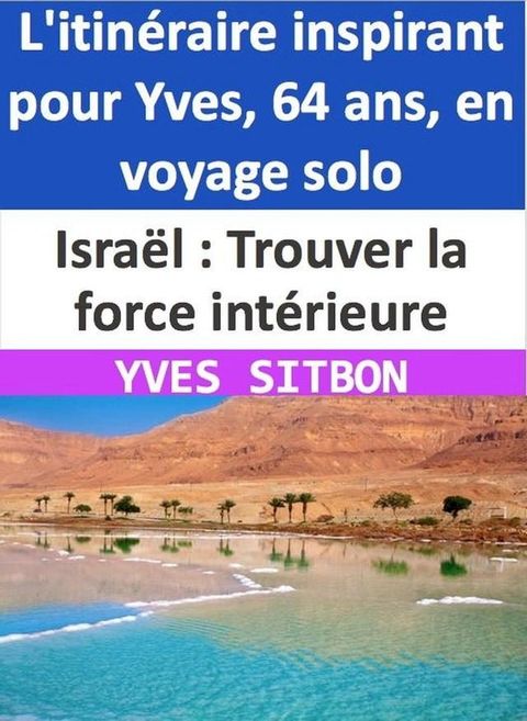 Isra&euml;l : Trouver la force int&eacute;rieure - L'itin&eacute;raire inspirant pour Yves, 64 ans, en voyage solo(Kobo/電子書)