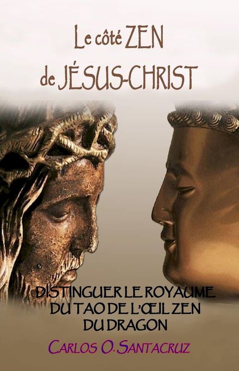 Le C&ocirc;t&eacute; Zen de J&eacute;sus-Christ: Distinguer Le Royaume du Tao et l’&oelig;il Zen du Dragon(Kobo/電子書)